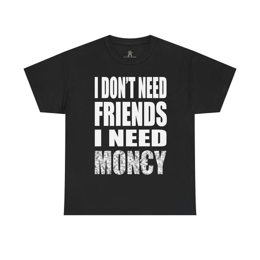 "I don't need friends i need money" Tee