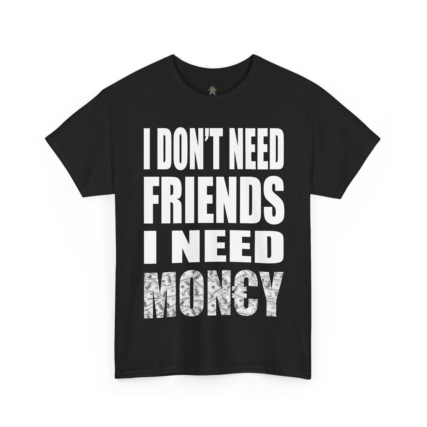 "I don't need friends i need money" Tee